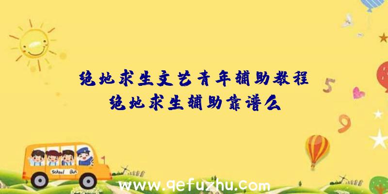 「绝地求生文艺青年辅助教程」|绝地求生辅助靠谱么